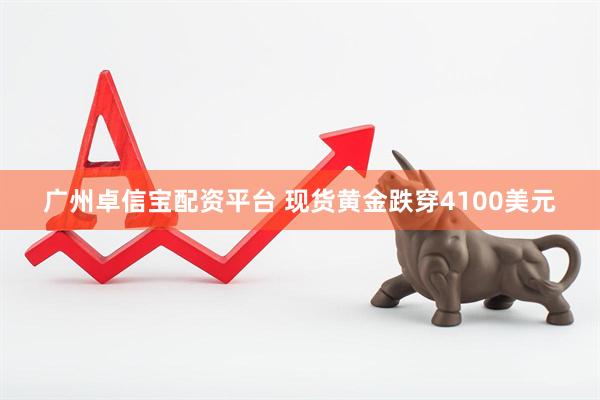 广州卓信宝配资平台 现货黄金跌穿4100美元