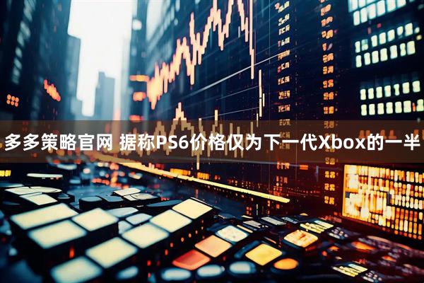 多多策略官网 据称PS6价格仅为下一代Xbox的一半
