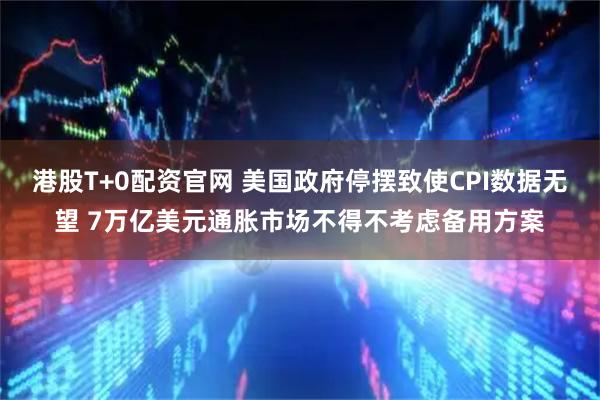 港股T+0配资官网 美国政府停摆致使CPI数据无望 7万亿美元通胀市场不得不考虑备用方案