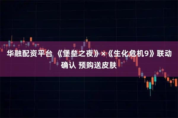 华融配资平台 《堡垒之夜》×《生化危机9》联动确认 预购送皮肤