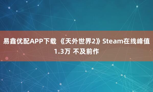 易鑫优配APP下载 《天外世界2》Steam在线峰值1.3万 不及前作