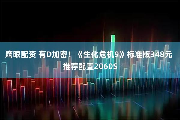 鹰眼配资 有D加密!《生化危机9》标准版348元 推荐配置2060S