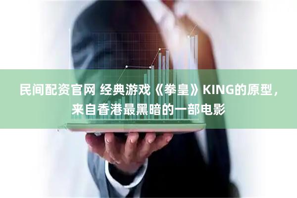 民间配资官网 经典游戏《拳皇》KING的原型，来自香港最黑暗的一部电影