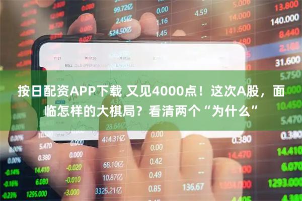 按日配资APP下载 又见4000点！这次A股，面临怎样的大棋局？看清两个“为什么”