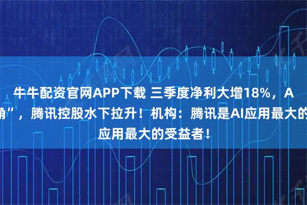 牛牛配资官网APP下载 三季度净利大增18%,AI“唱主角”,腾讯控股水下拉升!机构:腾讯是AI应用最大的受益者!
