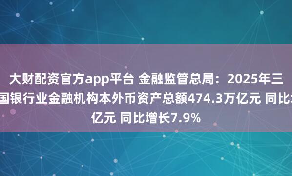 大财配资官方app平台 金融监管总局：2025年三季度末我国银行业金融机构本外币资产总额474.3万亿元 同比增长7.9%