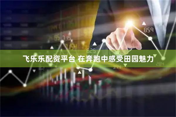 飞乐乐配资平台 在奔跑中感受田园魅力