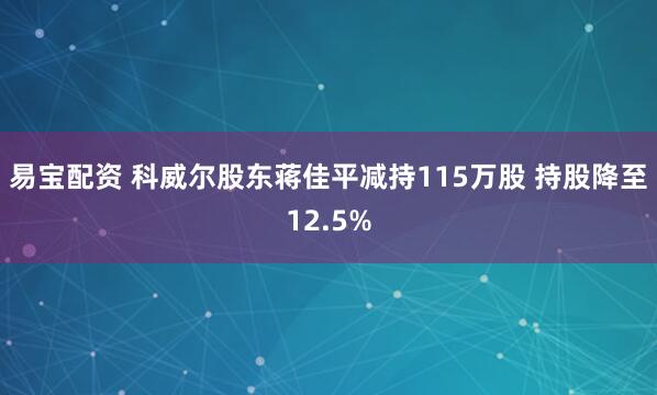 易宝配资 科威尔股东蒋佳平减持115万股 持股降至12.5%