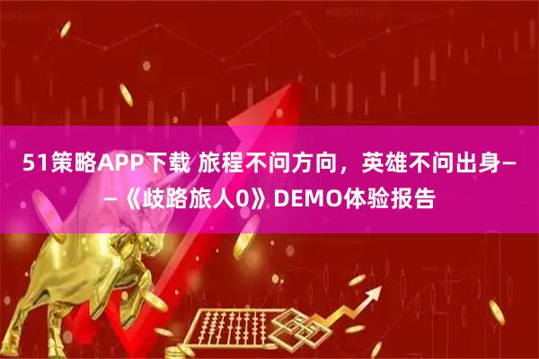 51策略APP下载 旅程不问方向，英雄不问出身——《歧路旅人0》DEMO体验报告