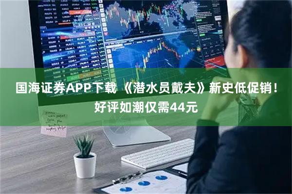 国海证券APP下载 《潜水员戴夫》新史低促销！好评如潮仅需44元