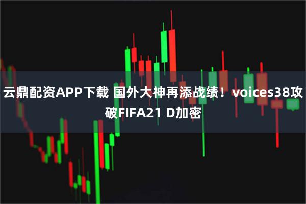 云鼎配资APP下载 国外大神再添战绩！voices38攻破FIFA21 D加密
