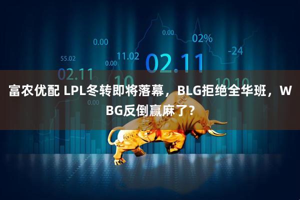 富农优配 LPL冬转即将落幕，BLG拒绝全华班，WBG反倒赢麻了？