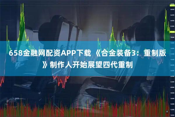 658金融网配资APP下载 《合金装备3：重制版》制作人开始展望四代重制