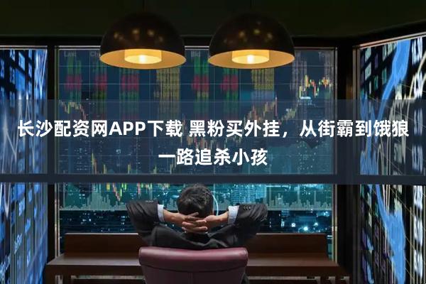 长沙配资网APP下载 黑粉买外挂，从街霸到饿狼一路追杀小孩