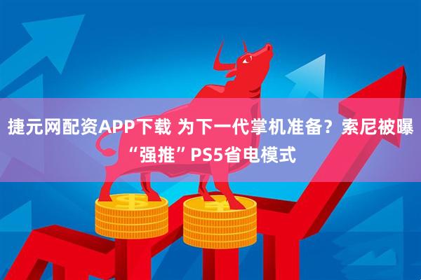 捷元网配资APP下载 为下一代掌机准备？索尼被曝“强推”PS5省电模式