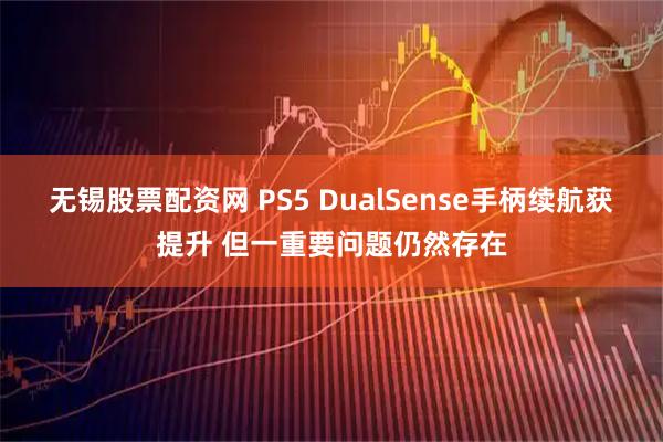 无锡股票配资网 PS5 DualSense手柄续航获提升 但一重要问题仍然存在