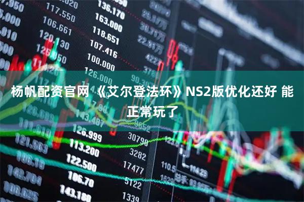杨帆配资官网 《艾尔登法环》NS2版优化还好 能正常玩了