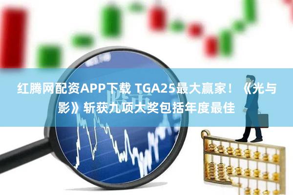 红腾网配资APP下载 TGA25最大赢家！《光与影》斩获九项大奖包括年度最佳