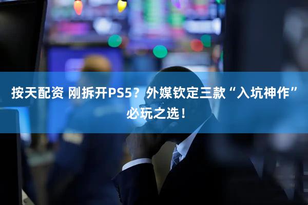 按天配资 刚拆开PS5？外媒钦定三款“入坑神作” 必玩之选！