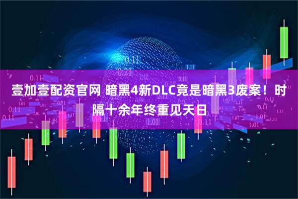壹加壹配资官网 暗黑4新DLC竟是暗黑3废案！时隔十余年终重见天日