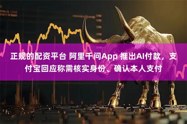 正规的配资平台 阿里千问App 推出AI付款，支付宝回应称需核实身份、确认本人支付